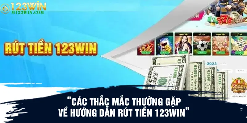 Các thắc mắc thường gặp về hướng dẫn rút tiền 123WIN